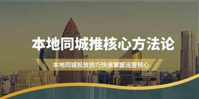 本地同城推核心方法论，本地同城投放技巧快速掌握运营核心(16节课)-天使资源网