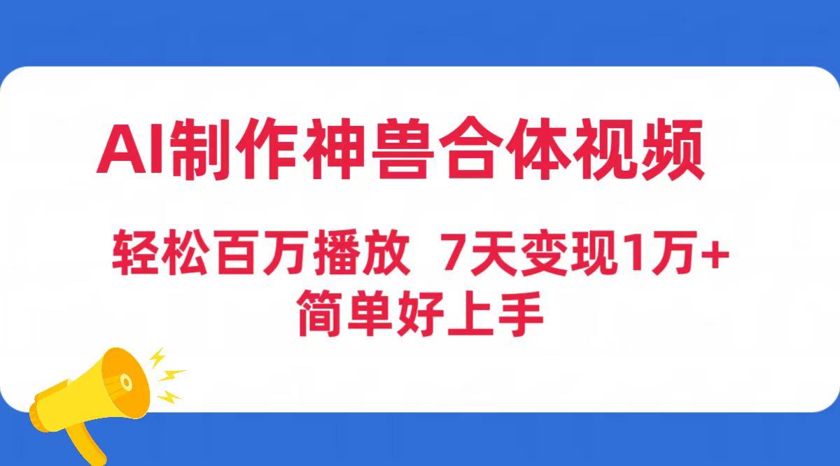 (9600期)AI制作神兽合体视频，轻松百万播放，七天变现1万+简单好上手(工具+素材)-天使资源网