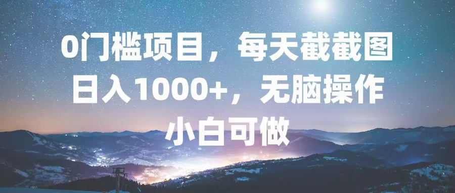 0门槛项目，每天截截图，日入1000+，轻松无脑，小白可做-天使资源网
