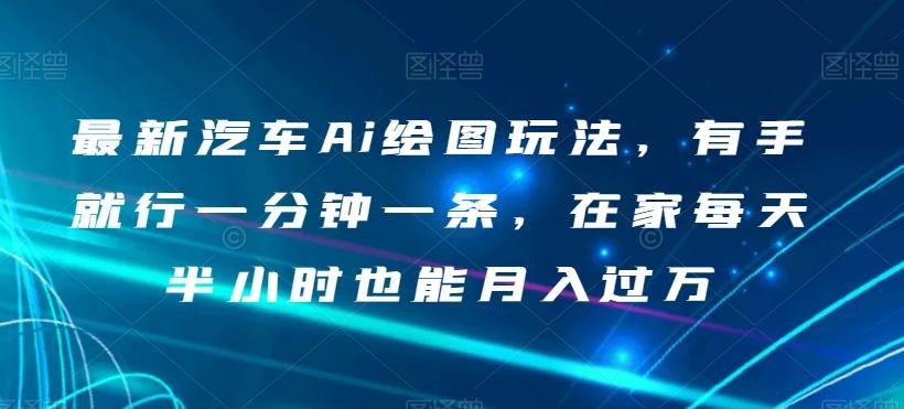 最新汽车Ai绘图玩法，有手就行一分钟一条，在家每天半小时也能月入过万【揭秘】-天使资源网