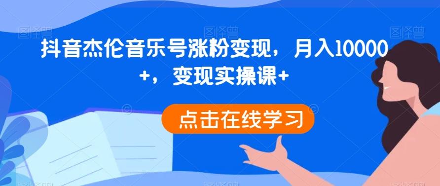 抖音杰伦音乐号涨粉变现，月入10000+，变现实操课+-天使资源网