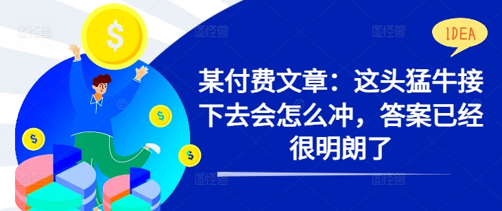 某付费文章：这头猛牛接下去会怎么冲，答案已经很明朗了 !-天使资源网