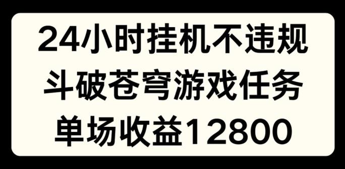 24小时无人挂JI不违规，斗破苍穹游戏任务，单场直播最高收益1280【揭秘】-天使资源网