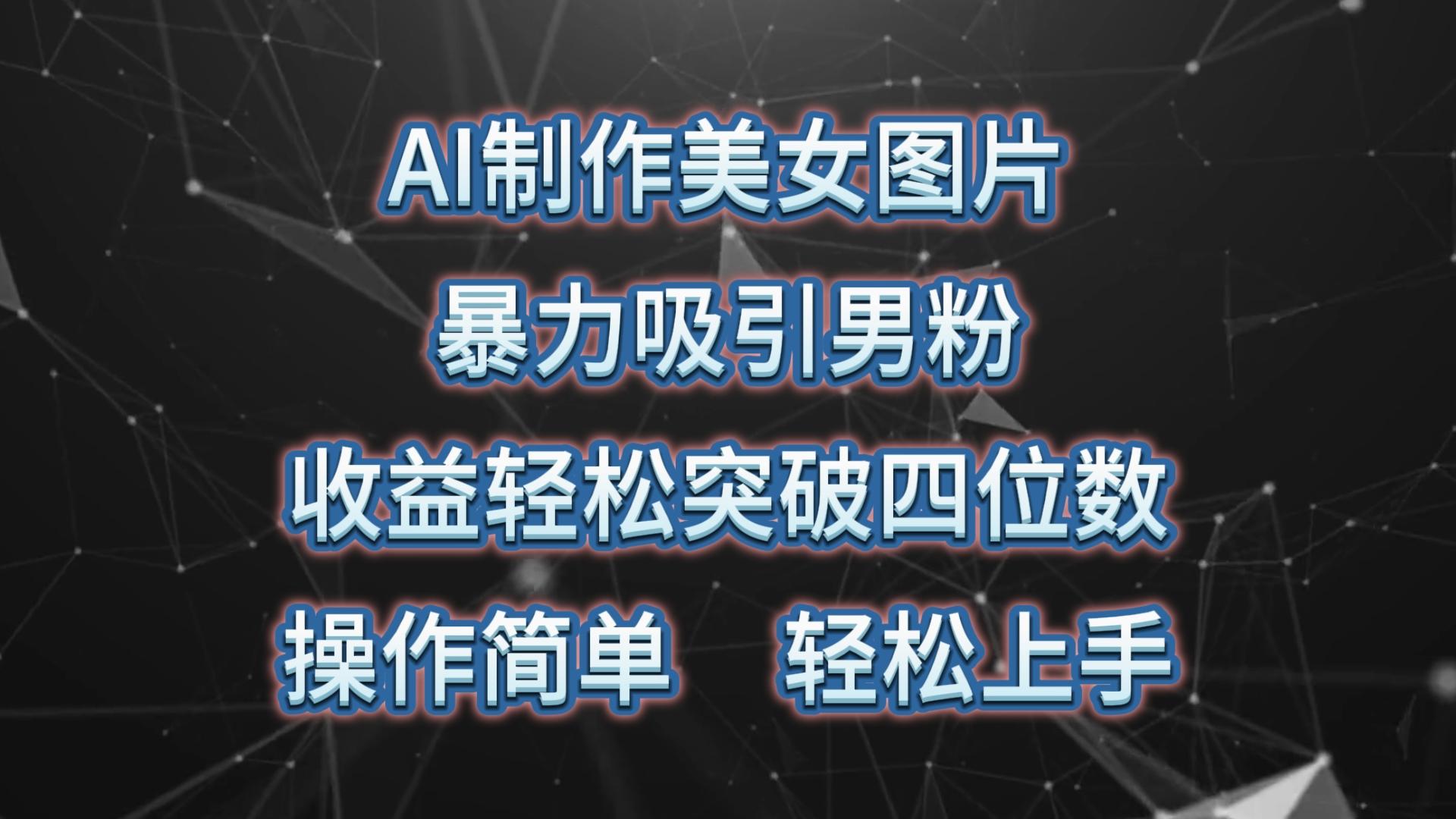 AI制作美女图片，暴力吸引男粉，收益轻松突破四位数，操作简单 上手难度低-天使资源网