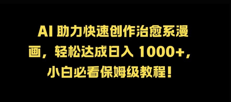 AI 助力快速创作治愈系漫画，轻松达成日入几张，小白必看保姆级教程!-天使资源网