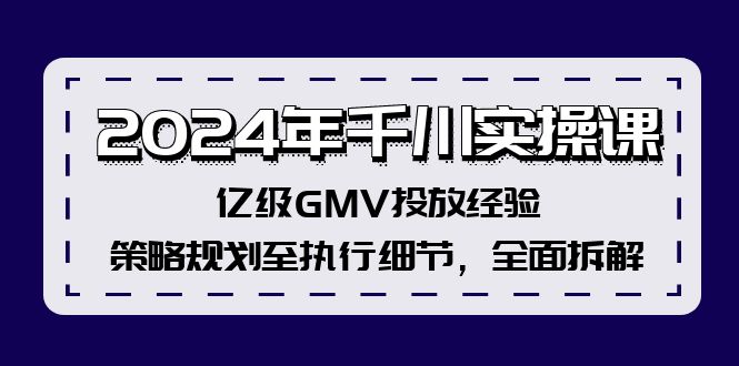 2024年千川实操课，亿级GMV投放经验，策略规划至执行细节，全面拆解-天使资源网