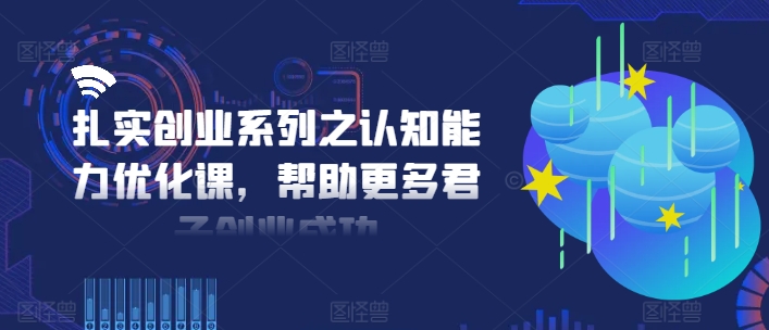 扎实创业系列之认知能力优化课，帮助更多君子创业成功-天使资源网