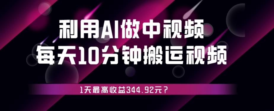 利用AI做中视频，每天10分钟搬运国外视频，1天最高收益344.92元？-天使资源网