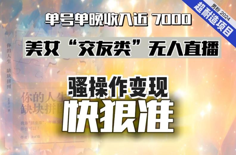 美女“交友类”无人直播，变现快、狠、准，单号单晚收入近7000。2024，超耐造“男粉”变现项目-天使资源网