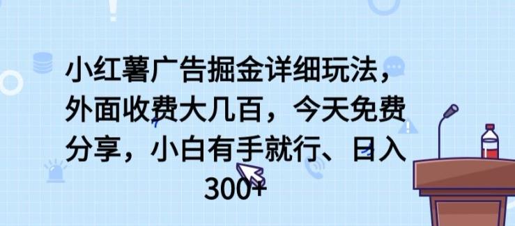 小红薯广告掘金详细玩法，外面收费大几百，小白有手就行，日入300+【揭秘】-天使资源网