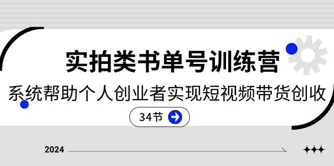 2024实拍类书单号训练营：系统帮助个人创业者实现短视频带货创收-34节-天使资源网