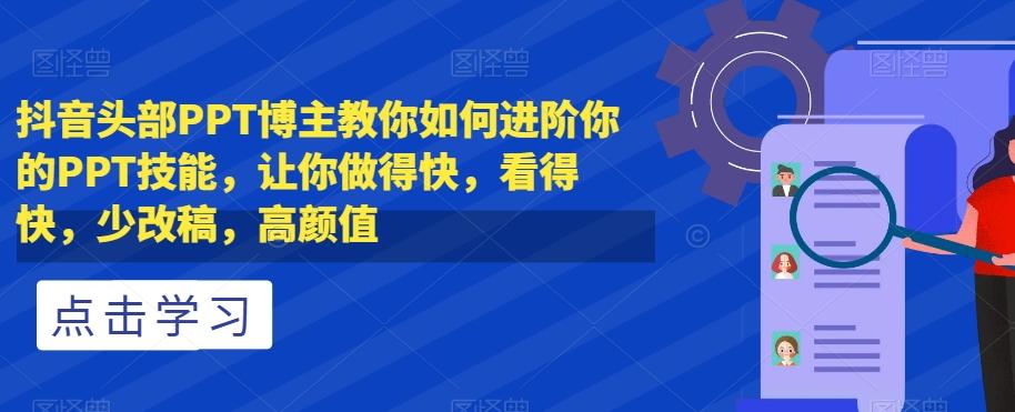 抖音头部PPT博主教你如何进阶你的PPT技能，让你做得快，看得快，少改稿，高颜值-天使资源网