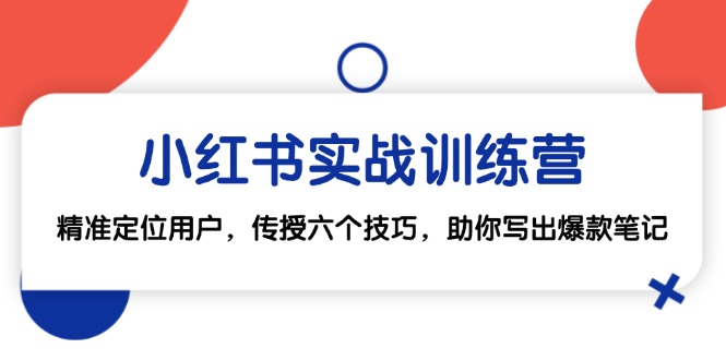 小红书实战训练营：精准定位用户，传授六个技巧，助你写出爆款笔记-天使资源网