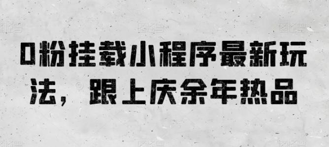 0粉挂载小程序最新玩法，跟上庆余年热品-天使资源网