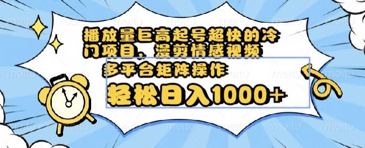 播放量巨高起号超快的冷门项目，漫剪情感视频，可多平台矩阵操作，轻松日入1000+【揭秘】-天使资源网