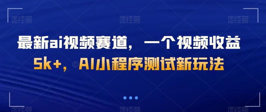 最新ai视频赛道，一个视频收益5k+，AI小程序测试新玩法-天使资源网