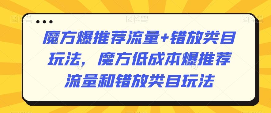 魔方爆推荐流量+错放类目玩法，魔方低成本爆推荐流量和错放类目玩法-天使资源网