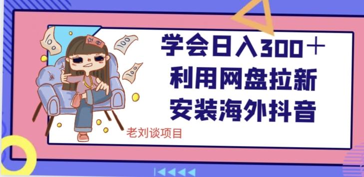 学会日入300＋，利用网盘拉新安装海外抖音保姆级教学【揭秘】-天使资源网
