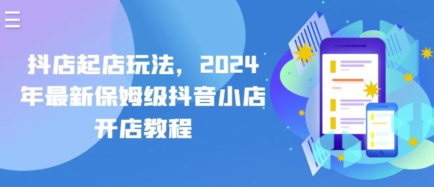 抖店起店玩法，2024年最新保姆级抖音小店开店教程-天使资源网