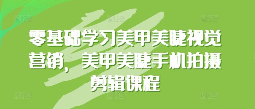 零基础学习美甲美睫视觉营销，美甲美睫手机拍摄剪辑课程-天使资源网