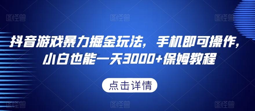 抖音游戏暴力掘金玩法，手机即可操作，小白也能一天3000+保姆教程【揭秘】-天使资源网