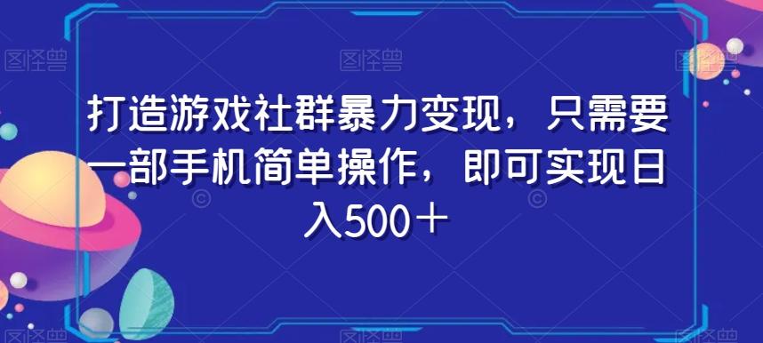 打造游戏社群暴力变现，只需要一部手机简单操作，即可实现日入500＋【揭秘】-天使资源网