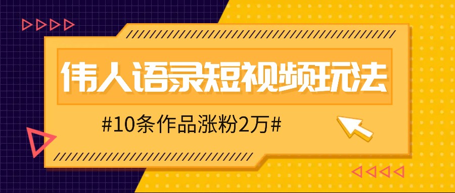 人人可做的伟人语录视频玩法，零成本零门槛，10条作品轻松涨粉2万-天使资源网