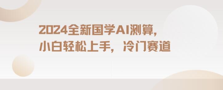 2024国学AI测算，小白轻松上手，长期蓝海项目【揭秘】-天使资源网