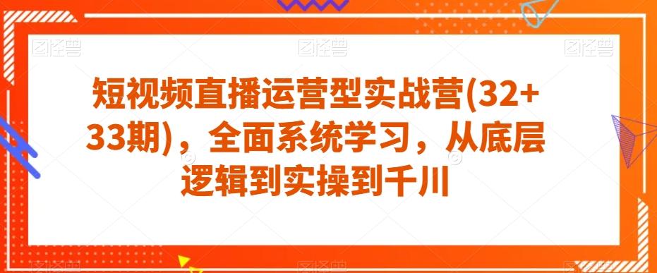 短视频直播运营型实战营(32+33期)，全面系统学习，从底层逻辑到实操到千川-天使资源网