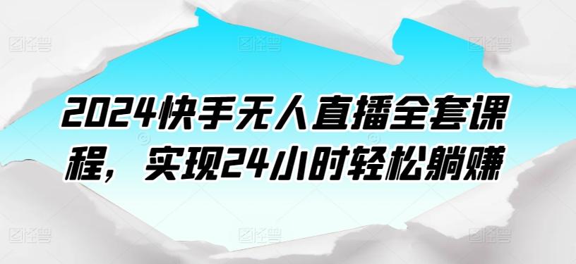 2024快手无人直播全套课程，实现24小时轻松躺赚-天使资源网