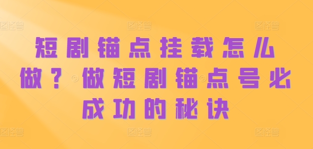 短剧锚点挂载怎么做？做短剧锚点号必成功的秘诀-天使资源网