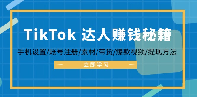 TikTok&达人赚钱秘籍 手机设置/账号注册/素材/带货/爆款视频/提现方法-天使资源网