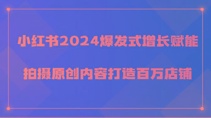 小红书2024爆发式增长赋能，拍摄原创内容打造百万店铺！-天使资源网