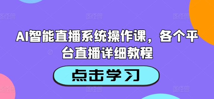 AI智能直播系统操作课，各个平台直播详细教程-天使资源网