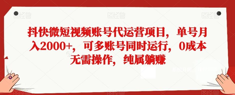 抖快微短视频账号代运营项目，单号月入2000+，可多账号同时运行，0成本无需操作，纯属躺赚【揭秘】-天使资源网