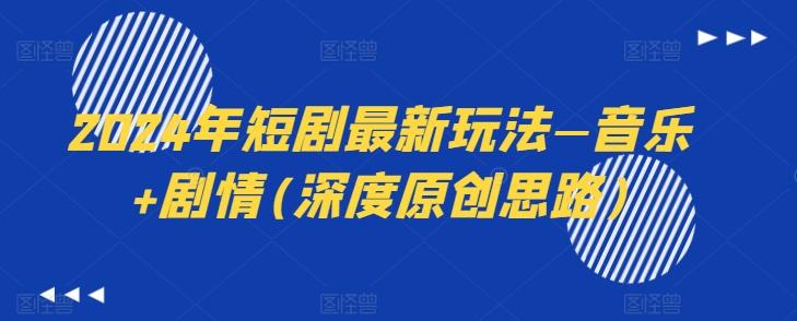 2024年短剧最新玩法—音乐+剧情(深度原创思路)-天使资源网
