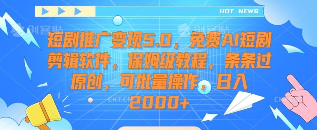 短剧推广变现5.0，免费AI短剧剪辑软件，保姆级教程，条条过原创，可批量操作，日入2000+【揭秘】-天使资源网