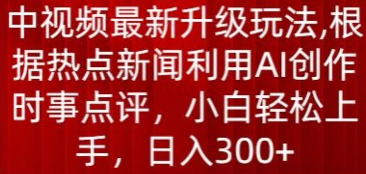 中视频最新升级玩法，根据热点新闻利用AI创作时事点评，日入300+【揭秘】-天使资源网
