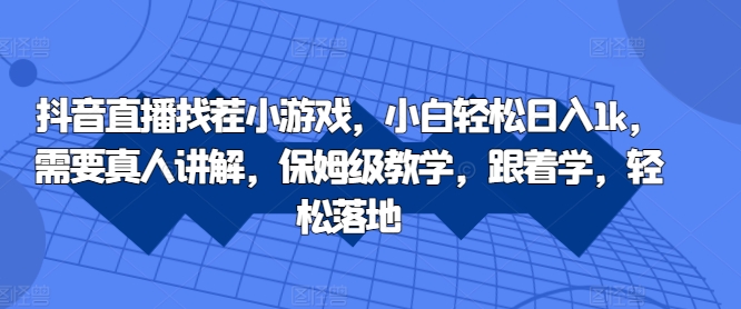 抖音直播找茬小游戏，小白轻松日入1k，需要真人讲解，保姆级教学，跟着学，轻松落地【揭秘】-天使资源网