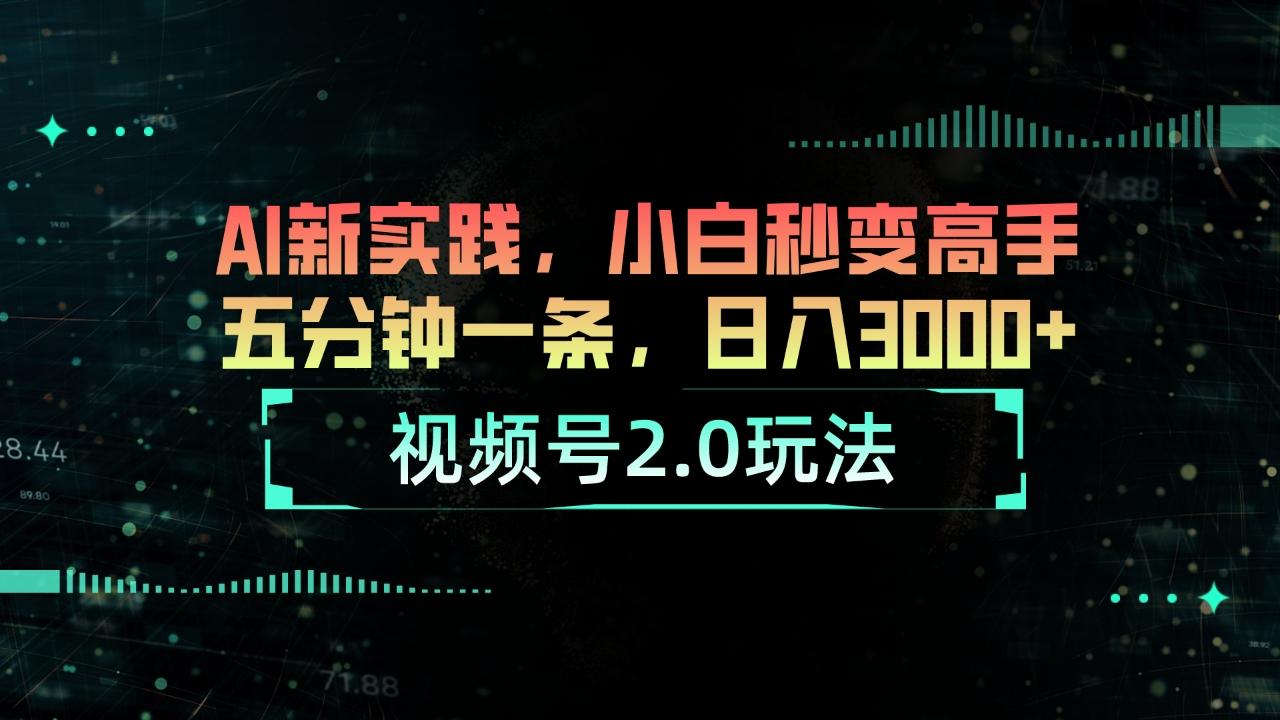 视频号2.0玩法 AI新实践，小白秒变高手五分钟一条，日入3000+-天使资源网