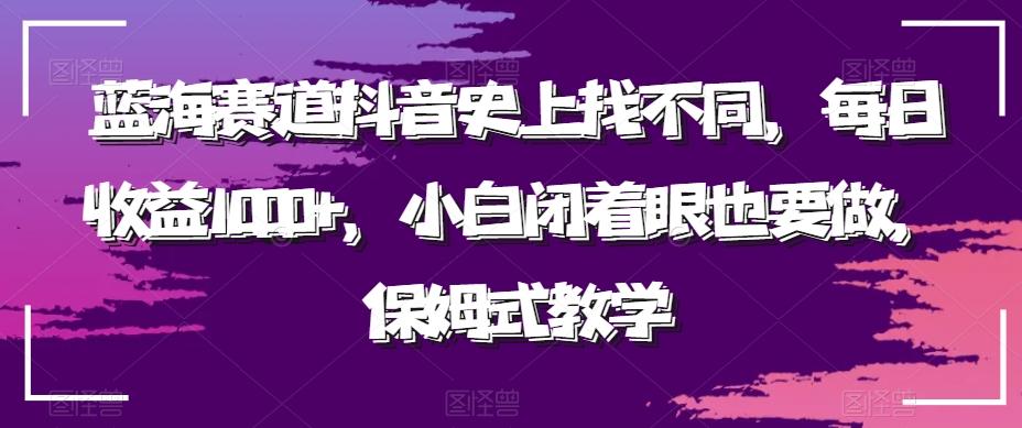 蓝海赛道抖音史上找不同，每日收益1000+，小白闭着眼也要做，保姆式教学-天使资源网