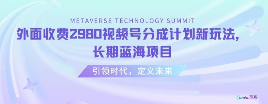 外面收费2980视频号分成计划最新玩法，长期蓝海项目【揭秘】-天使资源网