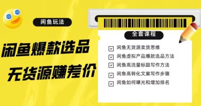 闲鱼无货源赚差价进阶玩法，爆款选品，资源寻找，引流变现全套教程（11节课）【揭秘】-天使资源网