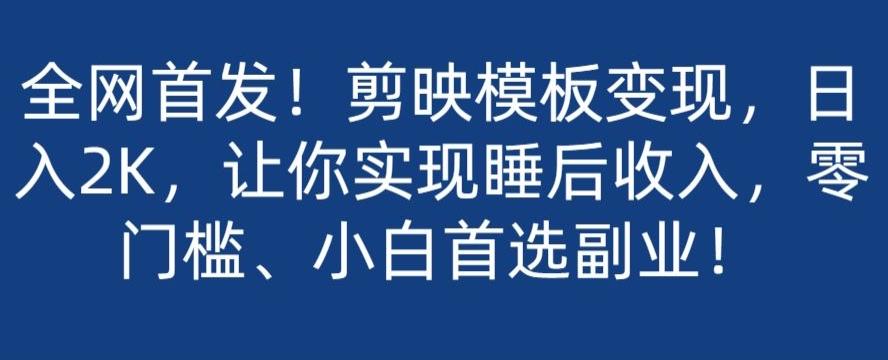 全网首发！剪映模板变现，日入2K，让你实现睡后收入，零门槛、小白首选副业！-天使资源网
