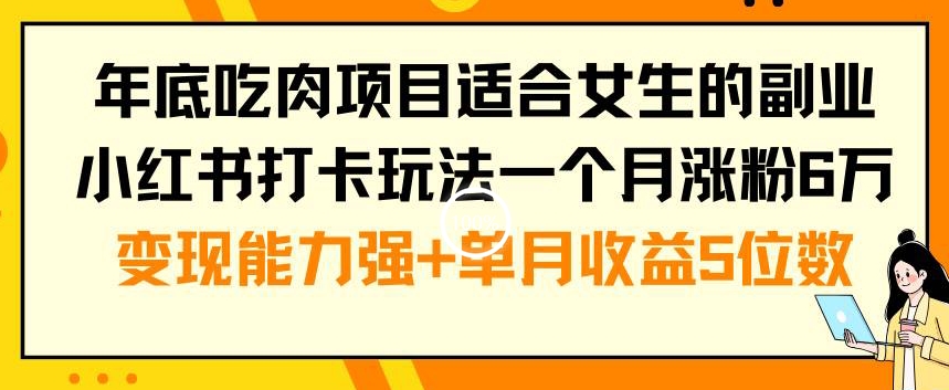 年底吃肉项目适合女生的副业小红书打卡玩法一个月涨粉6万+变现能力强+单月收益5位数【揭秘】-天使资源网