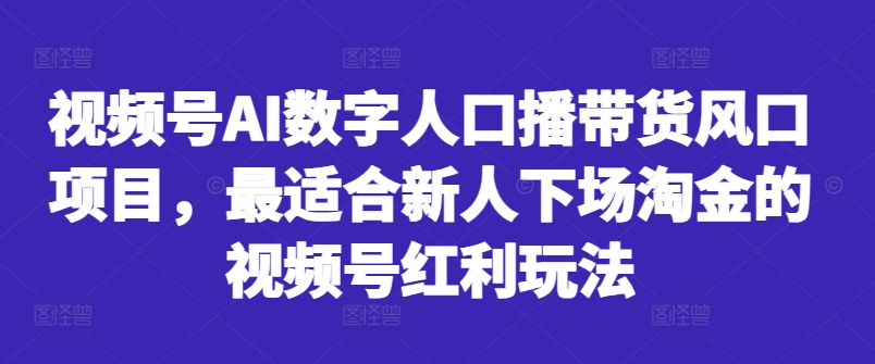 视频号AI数字人口播带货风口项目，最适合新人下场淘金的视频号红利玩法-天使资源网