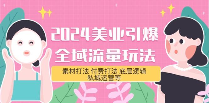 (9867期)2024美业-引爆全域流量玩法，素材打法 付费打法 底层逻辑 私城运营等(31节)-天使资源网