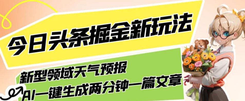 今日头条掘金新玩法，关于新型领域天气预报，AI一键生成两分钟一篇文章，复制粘贴轻松月入5000+-天使资源网