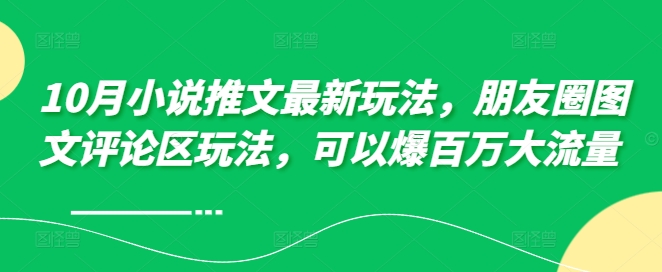 10月小说推文最新玩法，朋友圈图文评论区玩法，可以爆百万大流量 -天使资源网