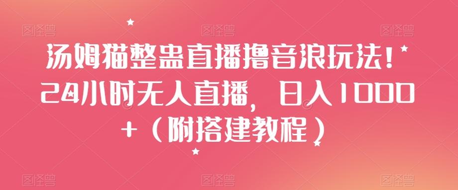 汤姆猫整蛊直播撸音浪玩法！24小时无人直播，日入1000+（附搭建教程）【揭秘】-天使资源网